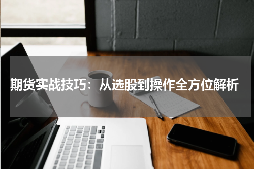 期货实战技巧：从选股到操作全方位解析