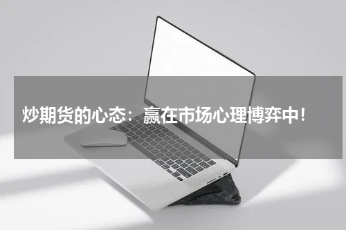  炒期货的心态：赢在市场心理博弈中！