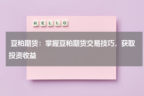  豆粕期货：掌握豆粕期货交易技巧，获取投资收益