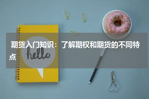  期货入门知识：了解期权和期货的不同特点