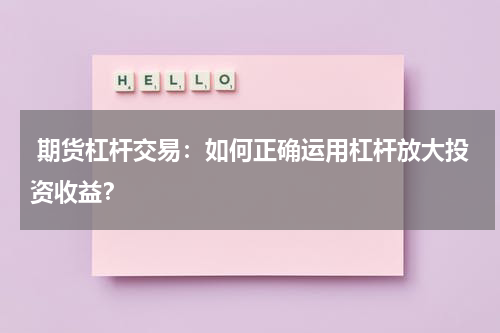  期货杠杆交易：如何正确运用杠杆放大投资收益？