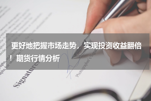  更好地把握市场走势，实现投资收益翻倍！期货行情分析