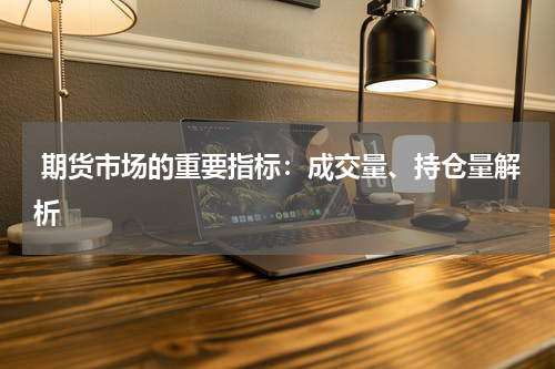  期货市场的重要指标：成交量、持仓量解析
