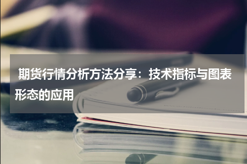  期货行情分析方法分享：技术指标与图表形态的应用