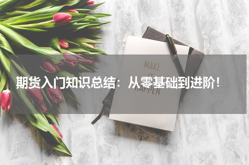  期货入门知识总结：从零基础到进阶！