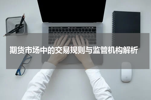  期货市场中的交易规则与监管机构解析