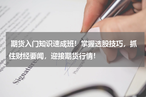  期货入门知识速成班！掌握选股技巧，抓住财经要闻，迎接期货行情！