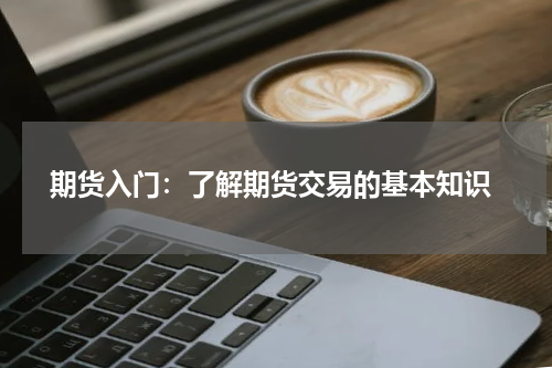  期货入门：了解期货交易的基本知识