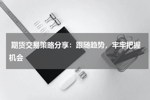  期货交易策略分享：跟随趋势，牢牢把握机会