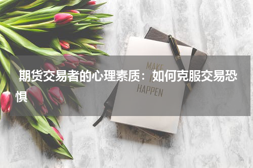  期货交易者的心理素质：如何克服交易恐惧
