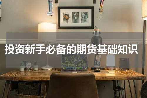  投资新手必备的期货基础知识