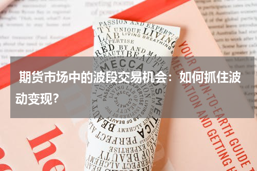  期货市场中的波段交易机会：如何抓住波动变现？