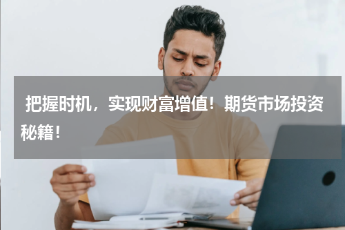  把握时机，实现财富增值！期货市场投资秘籍！