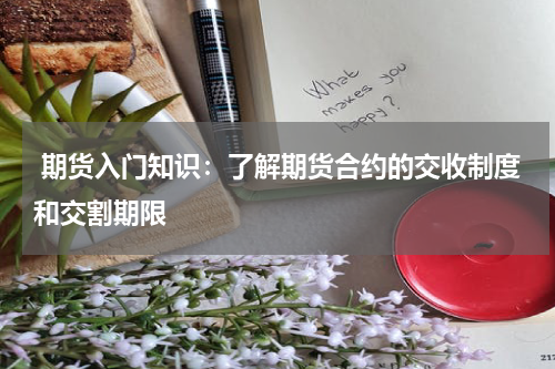  期货入门知识：了解期货合约的交收制度和交割期限