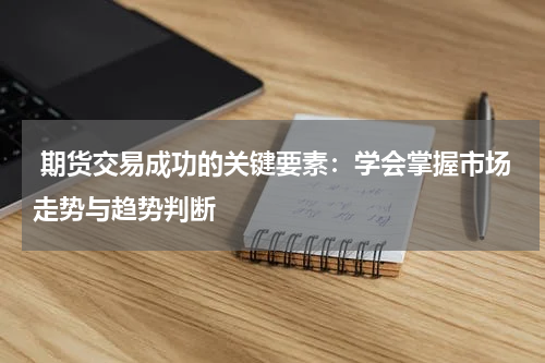  期货交易成功的关键要素：学会掌握市场走势与趋势判断