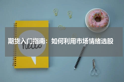  期货入门指南：如何利用市场情绪选股