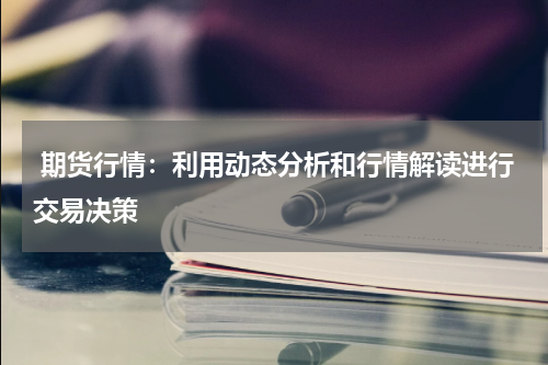  期货行情：利用动态分析和行情解读进行交易决策