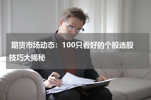 期货市场动态：100只看好的个股选股技巧大揭秘