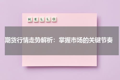  期货行情走势解析：掌握市场的关键节奏