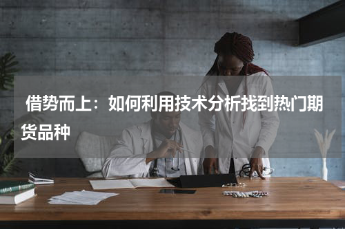  借势而上：如何利用技术分析找到热门期货品种