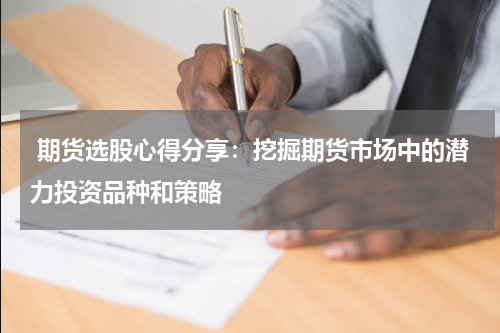  期货选股心得分享：挖掘期货市场中的潜力投资品种和策略