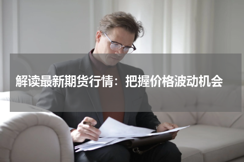  解读最新期货行情：把握价格波动机会