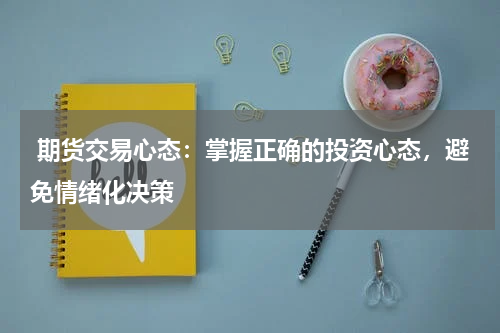  期货交易心态：掌握正确的投资心态，避免情绪化决策