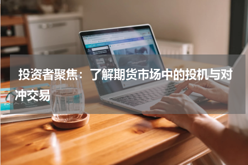  投资者聚焦：了解期货市场中的投机与对冲交易