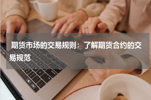  期货市场的交易规则：了解期货合约的交易规范