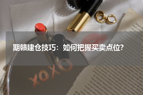  期贛建仓技巧：如何把握买卖点位？