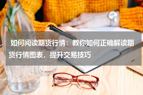  如何阅读期货行情：教你如何正确解读期货行情图表，提升交易技巧