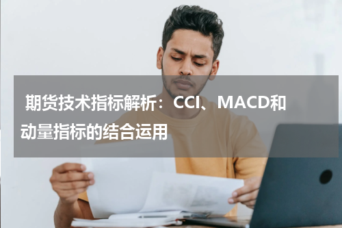  期货技术指标解析：CCI、MACD和动量指标的结合运用