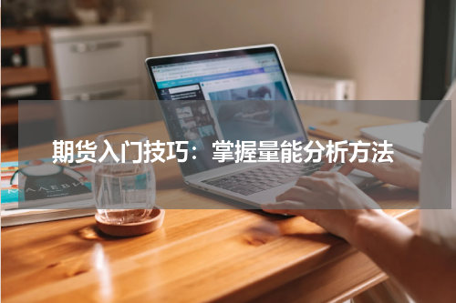  期货入门技巧：掌握量能分析方法