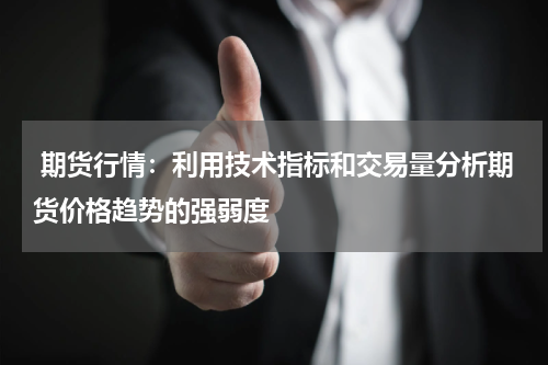  期货行情：利用技术指标和交易量分析期货价格趋势的强弱度