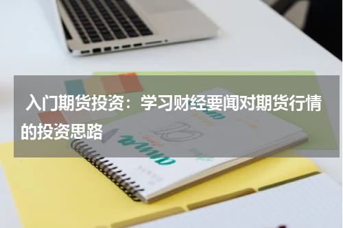  入门期货投资：学习财经要闻对期货行情的投资思路