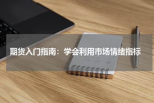  期货入门指南：学会利用市场情绪指标