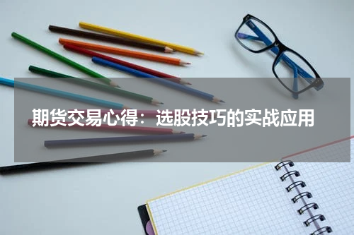  期货交易心得：选股技巧的实战应用