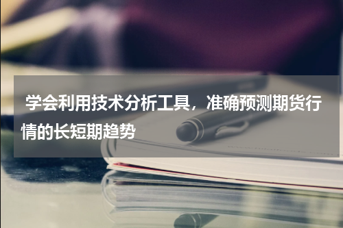  学会利用技术分析工具，准确预测期货行情的长短期趋势
