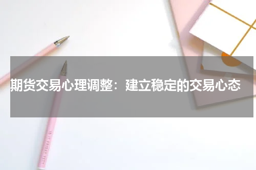  期货交易心理调整：建立稳定的交易心态
