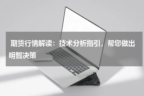  期货行情解读：技术分析指引，帮您做出明智决策