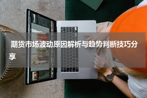 期货市场波动原因解析与趋势判断技巧分享