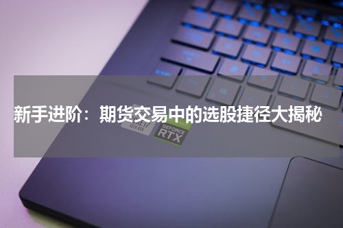  新手进阶：期货交易中的选股捷径大揭秘