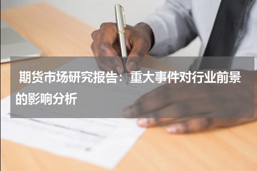  期货市场研究报告：重大事件对行业前景的影响分析