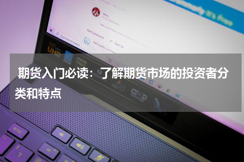  期货入门必读：了解期货市场的投资者分类和特点