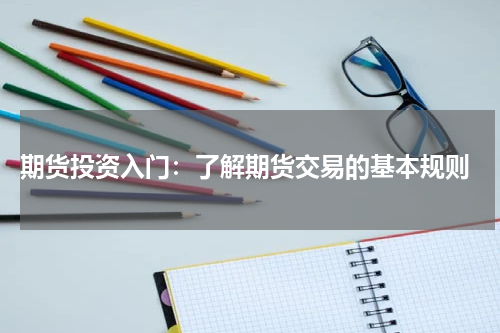  期货投资入门：了解期货交易的基本规则