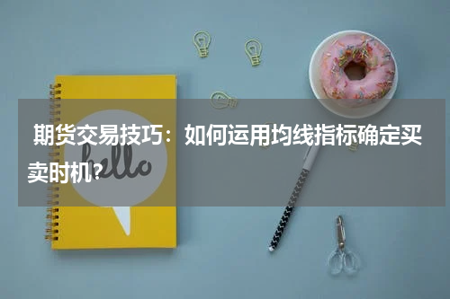  期货交易技巧：如何运用均线指标确定买卖时机？