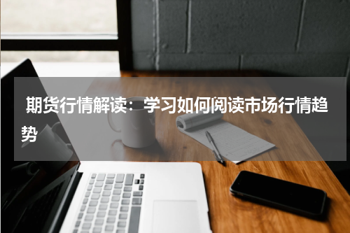  期货行情解读：学习如何阅读市场行情趋势
