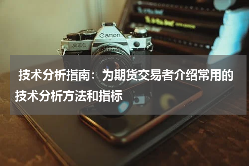  技术分析指南：为期货交易者介绍常用的技术分析方法和指标
