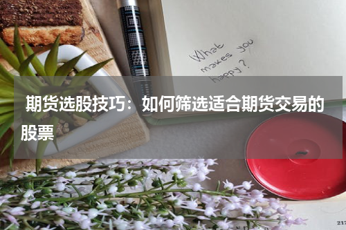  期货选股技巧：如何筛选适合期货交易的股票