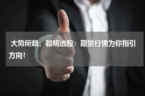 大势所趋，聪明选股：期货行情为你指引方向！